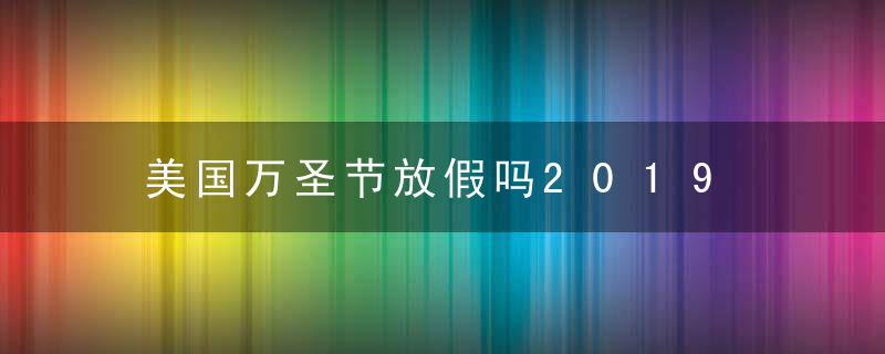 美国万圣节放假吗2019 怎么过万圣节